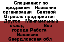 Специалист по продажам › Название организации ­ Связной › Отрасль предприятия ­ Другое › Минимальный оклад ­ 42 000 - Все города Работа » Вакансии   . Свердловская обл.,Алапаевск г.